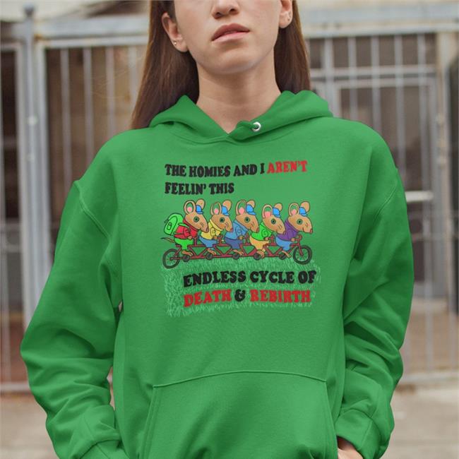 Justins Art Store Shirts That Go Hard The Homies And I Aren't Feeling This Endless Cycle Of Death And Rebirth Shirt