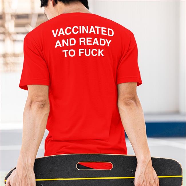 Vaccinated And Ready To Fuck T-Shirt
