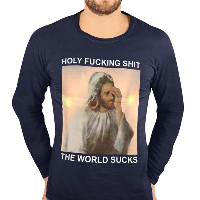 Shirts That Go Hard Holy Fucking Shit The World Sucks Shirt Black