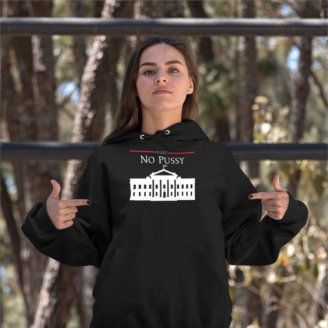 Shirts That Go Hard I Get No Pussy Sweatshirt Black I Get No Pussy T Shirt Black