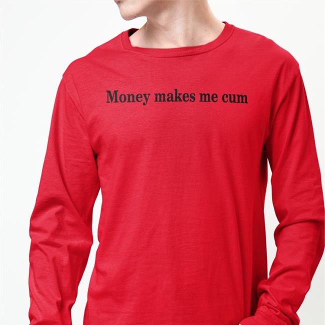 Shirts That Go Hard Money Makes Me Cum T Shirt Shirtsthtgohard