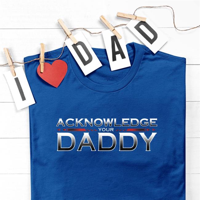Acknowledge Your Daddy Shirt