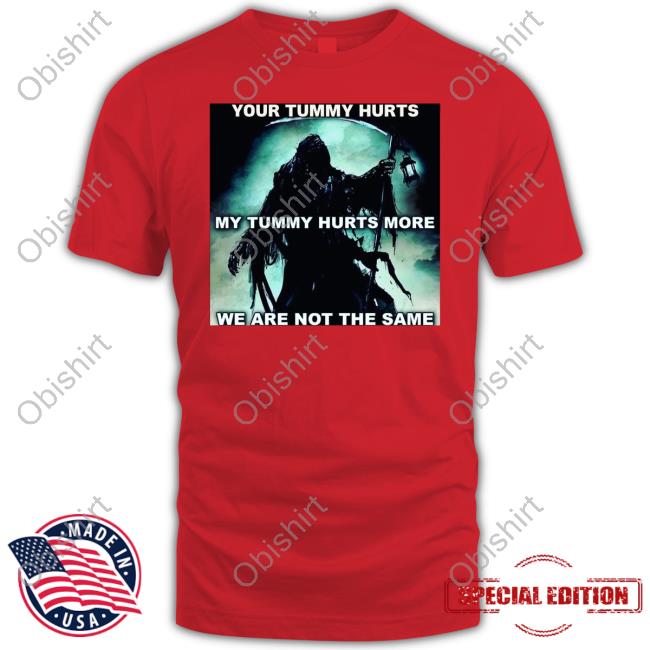 Your Tummy Hurts My Tummy Hurts More We Are Not The Same Tee Shirt