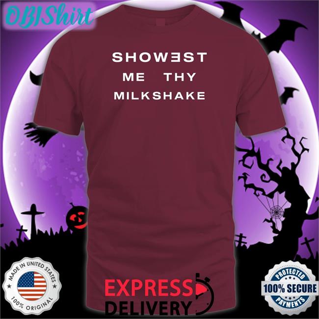 Showest Me Thy Milkshake Hoodie Shirts That Go Hard Showest Me Thy Milkshake T Shirt