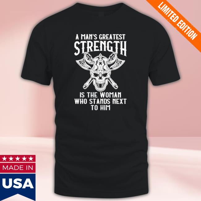 Official A Mans Greatest Strength Is The Woman Who Stands Next To Him Shirts Official A Mans Greatest Strength Is The Woman Who Stands Next To Him New Shirt