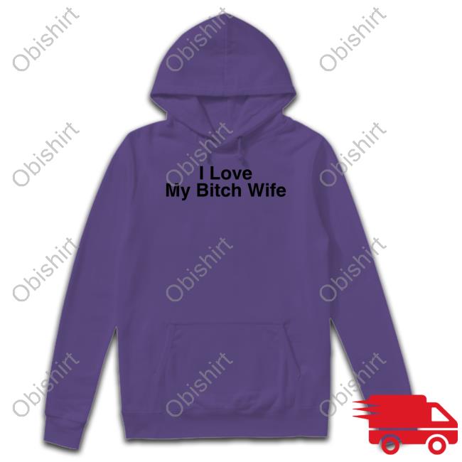 I Love My Bitch Wife Tee Shirt I Love My Bitch Wife Hoodie