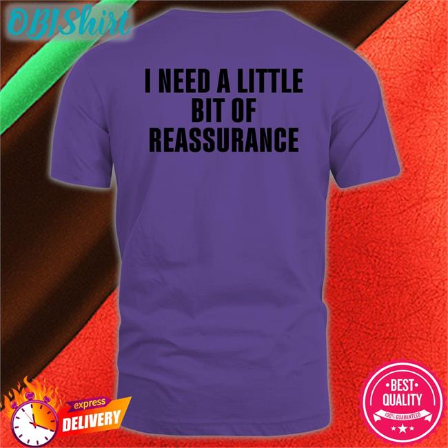 I Need A Little Bit Of Reassurance T Shirt I Need A Little Bit Of Reassurance Tee Shirts