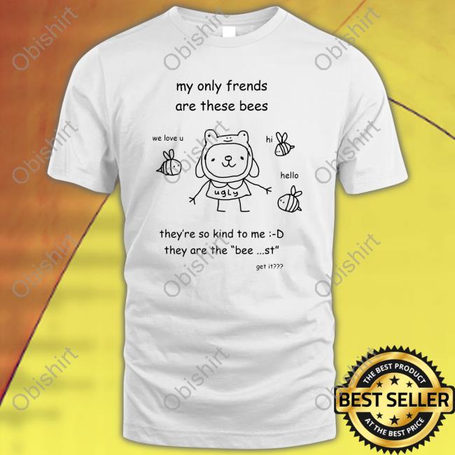 Stinkykatie My Only Frends Are These Bees They're So Kind To Me They Are The Bee St Get It Shirt Stinky Katie Follow My Insta
