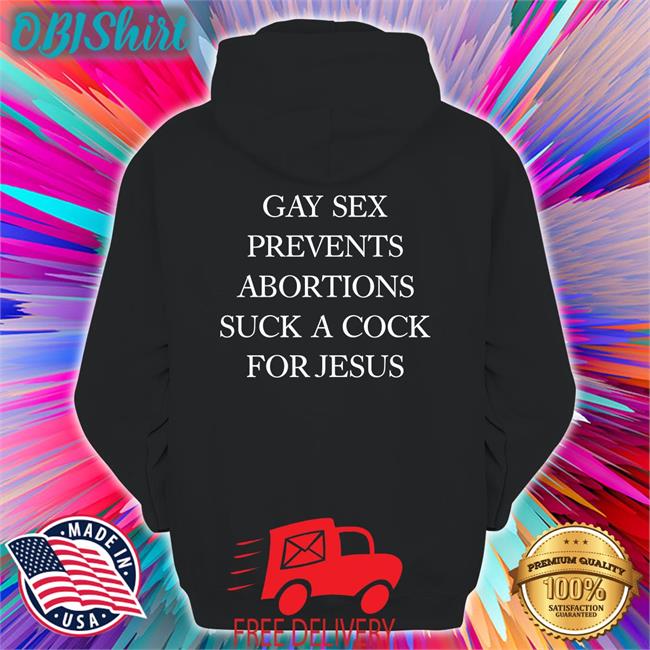Gay Sex Prevents Abortions Suck A Cock For Jesus T Shirt Shirts With Threatening Auras