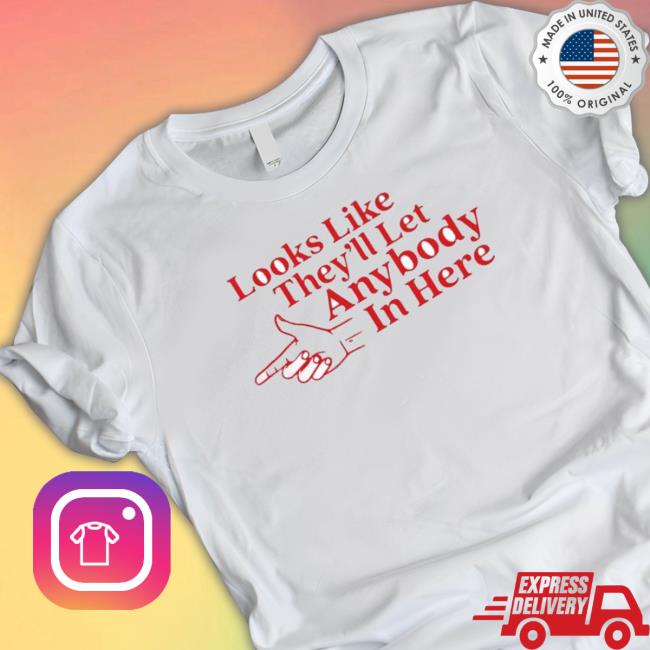 Official Looks Like They’Ll Let Anybody In Here Tee