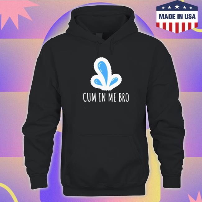 Official Cum In Me Bro Shirts