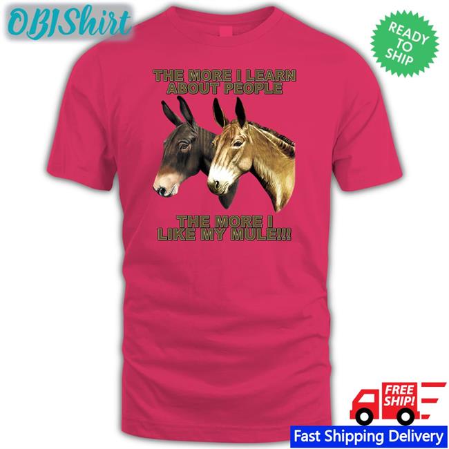 Themulestore The More I Learn About People The More I Like My Mule Shirt