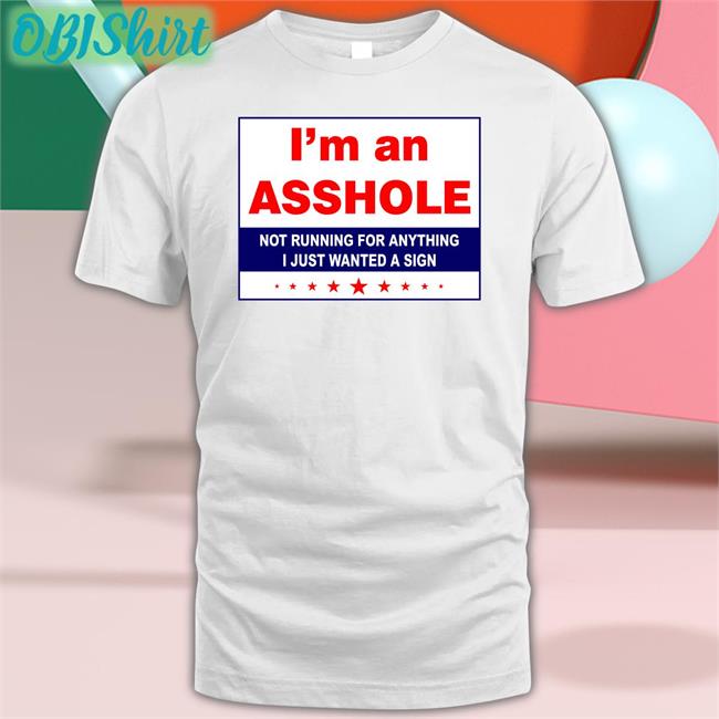 I'm An Asshole Not Running For Anything I Just Wanted A Sign Sweatshirt White