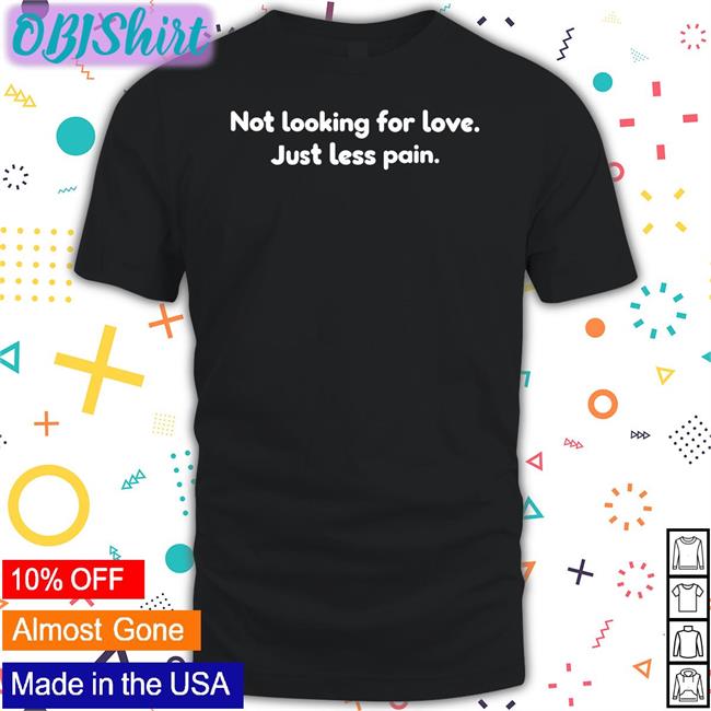 Not Looking For Love Just Less Pain Sweatshirt Shirts That Go Hard