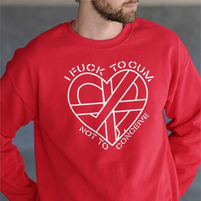 I Fuck To Cum Not To Conceive Tee Shirt