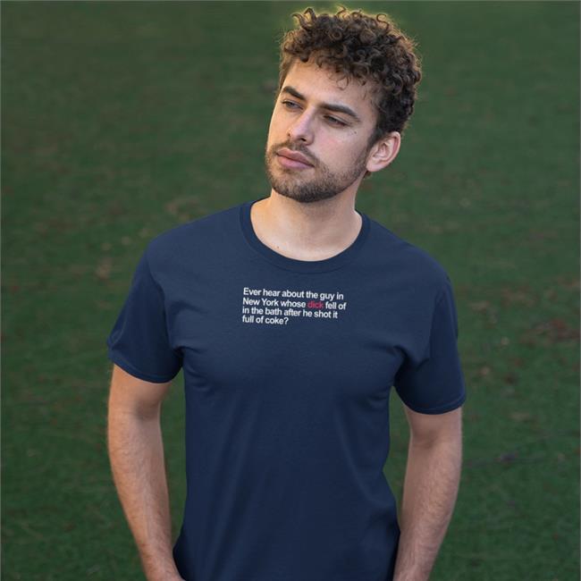 Shirts That Go Hard Ever Hear About The Guy In New York Whose Dick Fell Off In The Bath Shirt