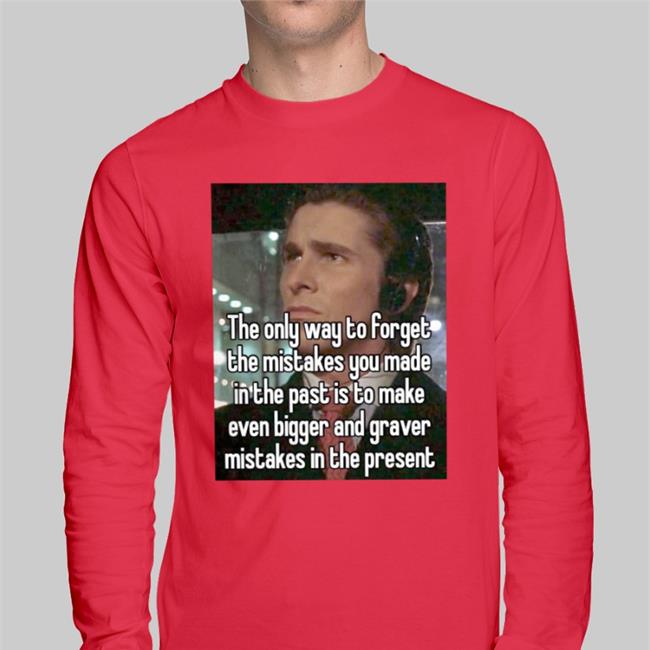 The Only Way To Forget The Mistakes You Made In The Past Is To Make Shirt