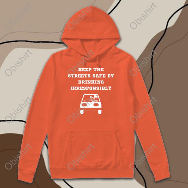 Degenerated Shop Keep The Streets Safe By Drinking Irresponsibly Shirt