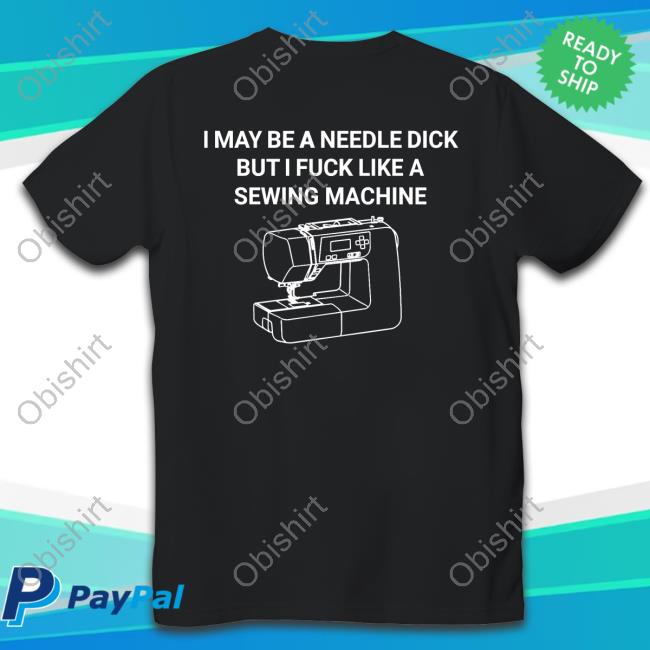 Shirtsthtgohard I May Be A Needle Dick But I Fuck Like A Sewing Machine New Shirt