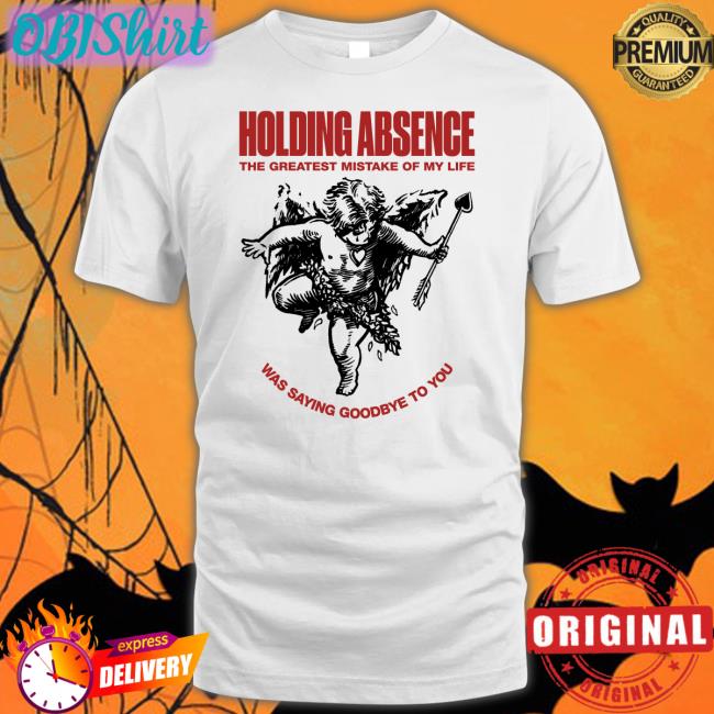Holding Absence The Greatest Mistake Of My Life Was Saying Goodbye To You T Shirts