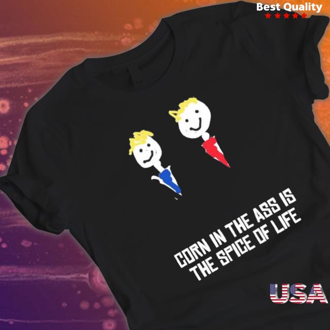 Corn In The Ass Is The Spice Of Life Tee Shirt