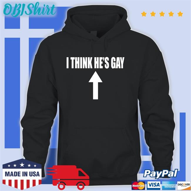 Shirts That Go Hard I Think He's Gay Funny T Shirt Shirtsthtgohard