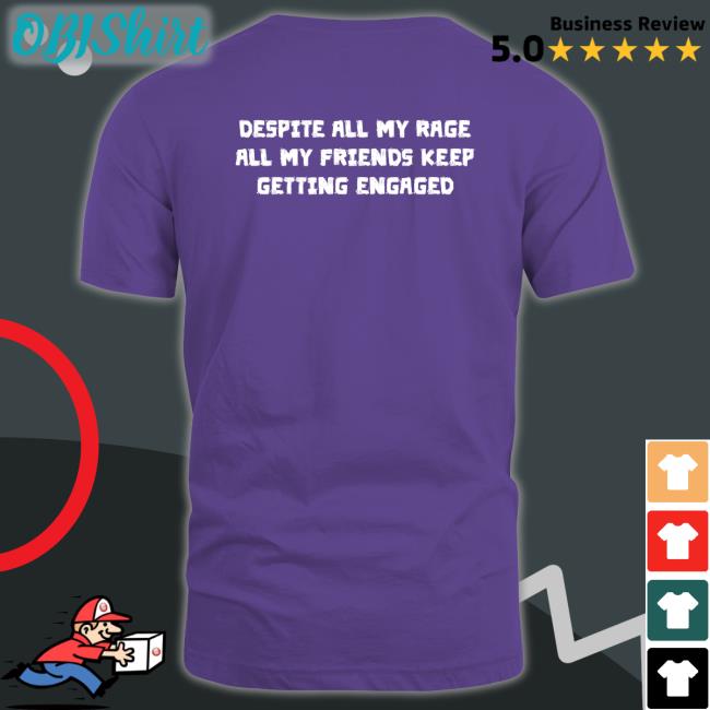 Despite All My Rage All My Friends Keep Getting Engaged Shirts