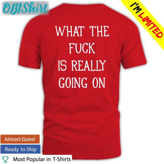 Funny What The Fuck Is Really Going On Hoodie What The Fuck Is Really Going On Long Sleeve T Shirt