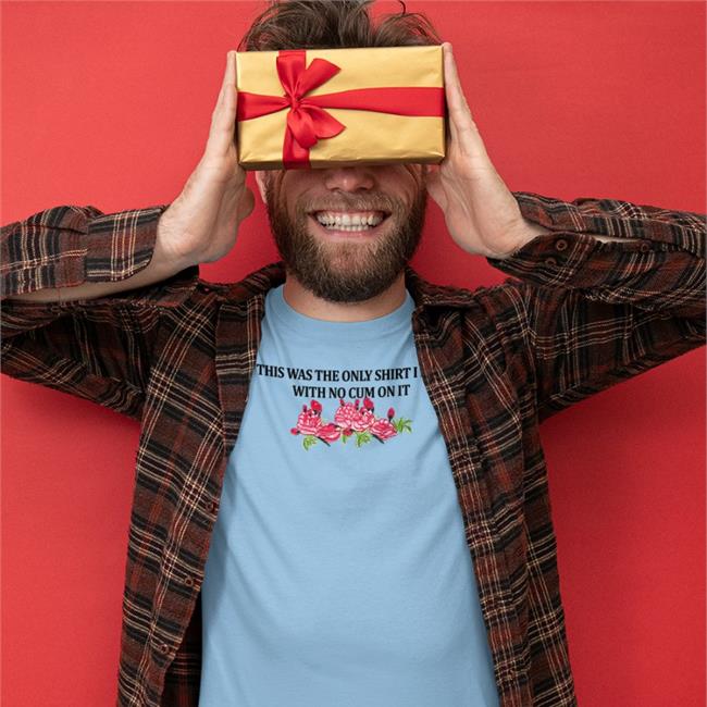 This Was The Only Shirt I Had With No Cum On It Shirt