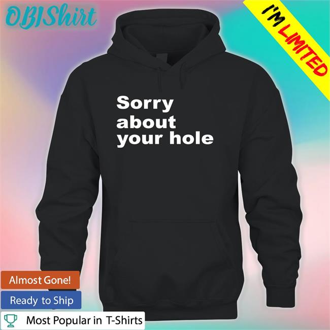 Sorry About Your Hole T Shirts