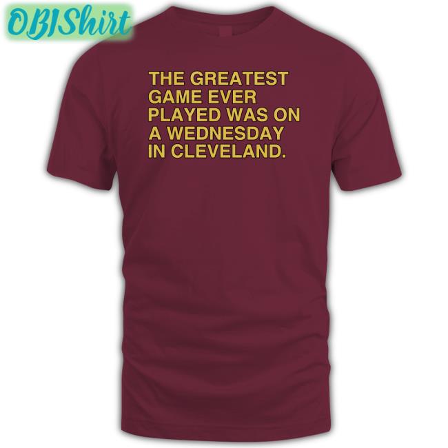 The Greatest Game Ever Played Was On A Wednesday In Cleveland T Shirts Obvious Shirts Store The Greatest Game Ever Played Was On A Wednesday In Cleveland T Shirt