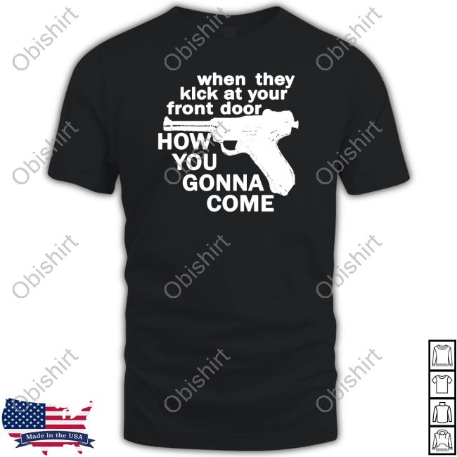 When They Kick At Your Front Door How You Gonna Come New Shirt