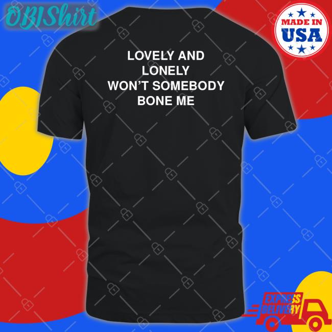 Lovely And Lonely Won't Somebody Bone Me Tees