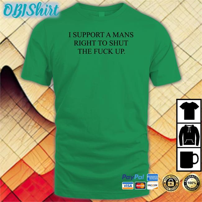 I Support A Mans Right To Shut The Fuck Up Shirt