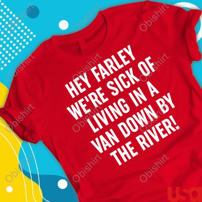 Uaw Hey Farley We're Sick Of Living In A Van Down By The River Shirt
