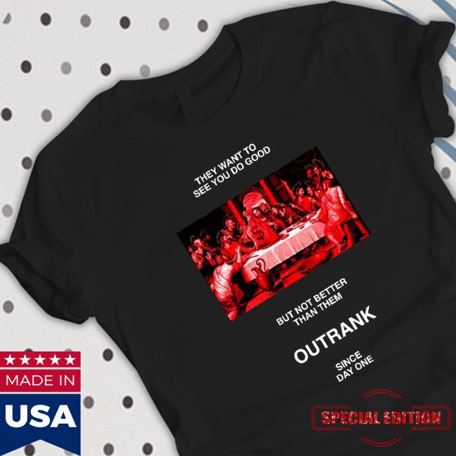They Want To See You Do Good But Not Better Than Them Outrank Since Day One T-shirt