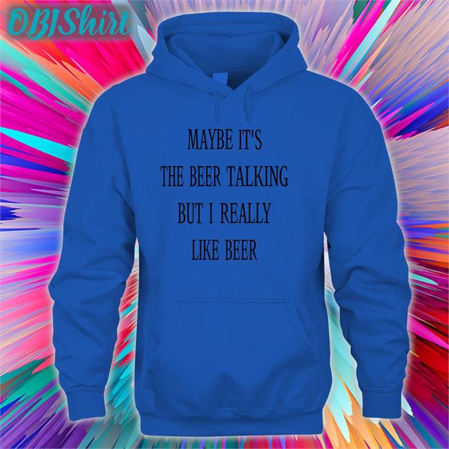 Maybe It's The Beer Talking But I Really Like Beer T Shirt