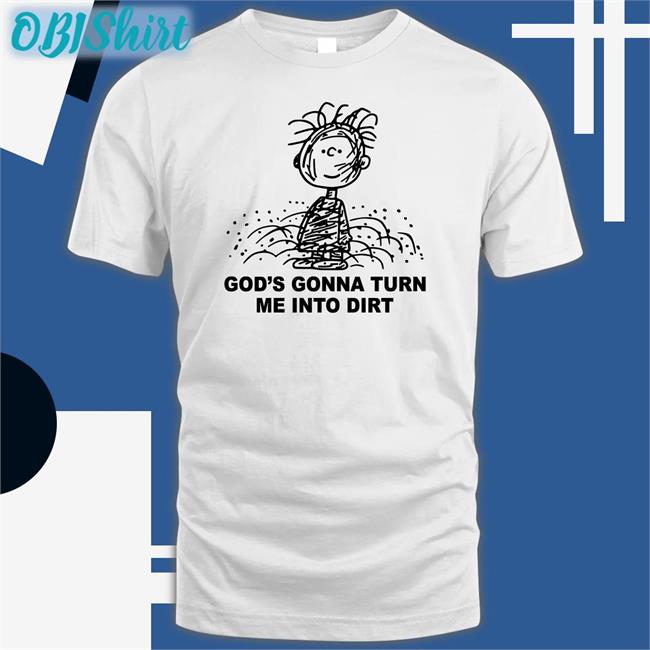 Shirts That Go Hard God's Gonna Turn Me Into Dirt Shirt Dirt Tee I Need God Store