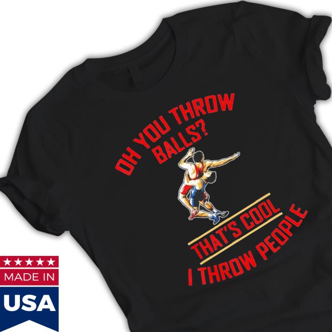 Oh You Throw Balls That’S Cool I Throw People T-shirt