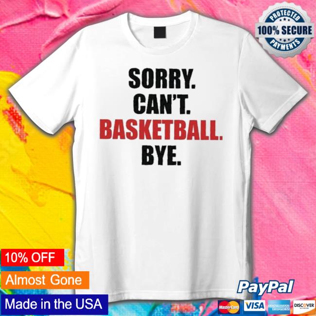 Sorry Can’T Basketball Bye Shirt Sorry Can’T Basketball Bye shirt