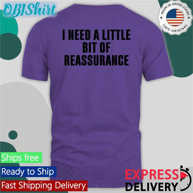 I Need A Little Bit Of Reassurance T Shirt Northstardoll I Need A Little Bit Of Reassurance Tee