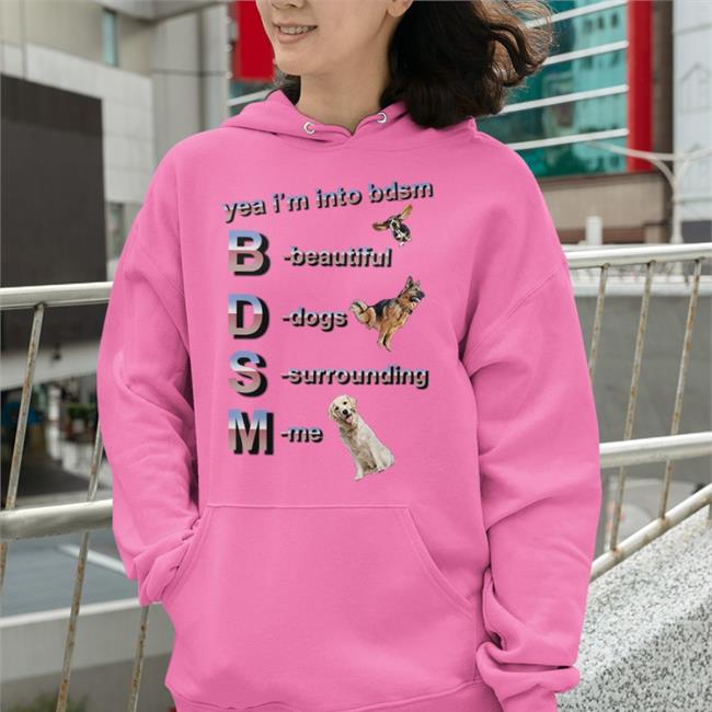Yea I'm Into Bdsm Beautiful Dogs Surrounding Me Shirt Shirts That Go Hard