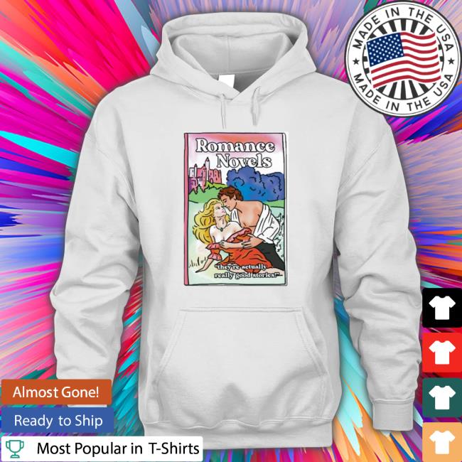 Official Romance Novels They’Re Actually Really Good Stories Tee Official Romance Novels They’Re Actually Really Good Stories Sweatshirt