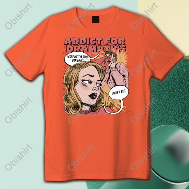 Addict For Dramatics Don't Beg T Shirt Shirtsmeezy
