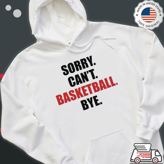 Sorry Can’T Basketball Bye Shirt Sorry Can’T Basketball Bye Shirt