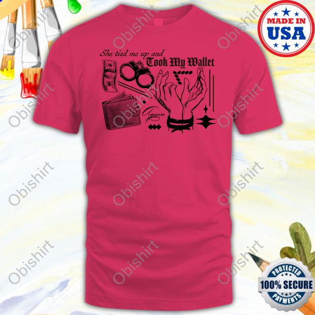 She Tired Me Up And Took My Wallet Again Hoodied Sweatshirt Freddytylerpaul She Tired Me Up And Took My Wallet Again T Shirt