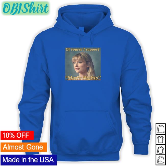 Taylor Swift's Of Course I Support Men's Rights To Shut The Fuck Up Sweatshirt