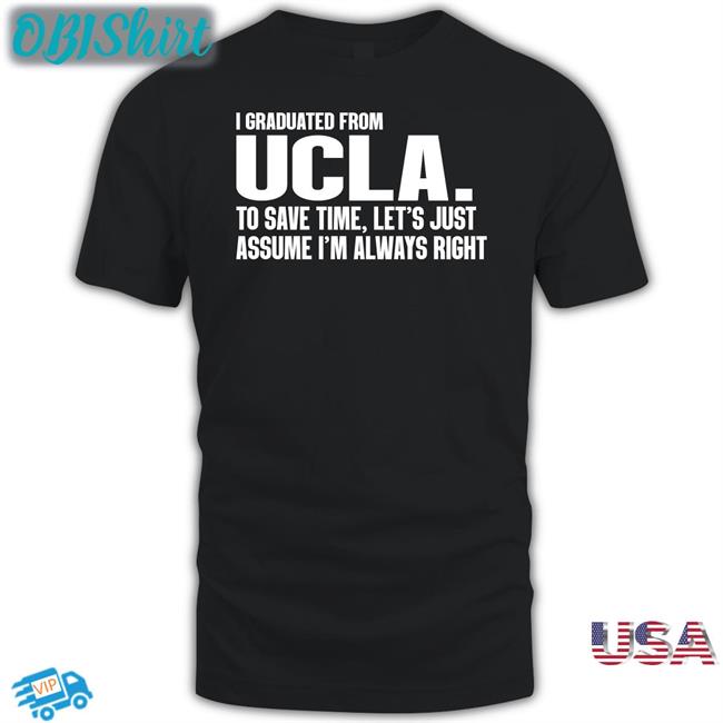 Forbigd I Graduated From Ucla To Save Time Let's Just Assume I'm Always Right Shirt