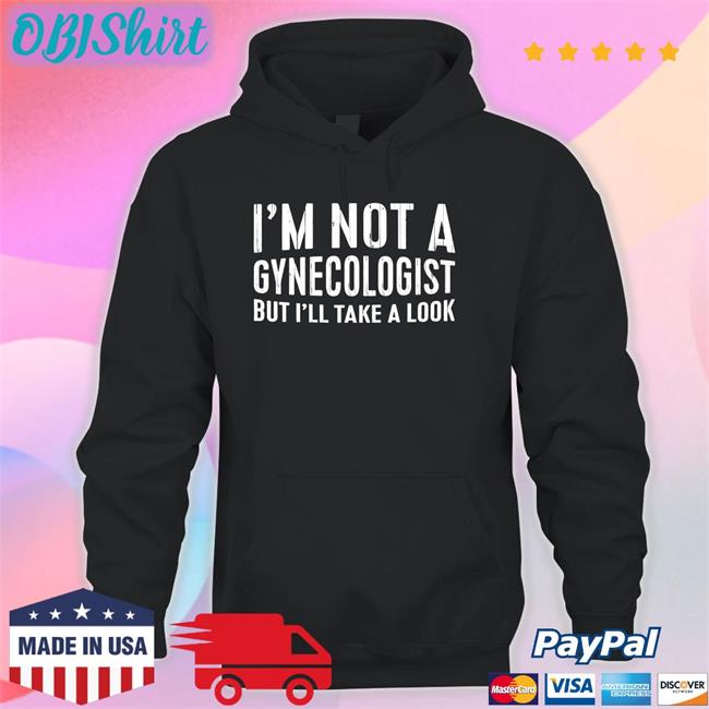 I'm Not A Gynecologist But I'll Take A Look Shirt Tsierracantrell