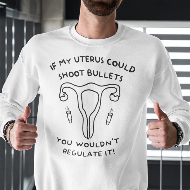 If My Uterus Could Shoot Bullets You Wouldn't Regulate It Shirt Heather